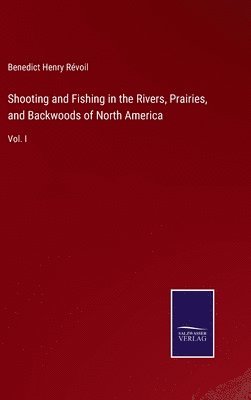 bokomslag Shooting and Fishing in the Rivers, Prairies, and Backwoods of North America