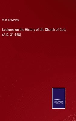 bokomslag Lectures on the History of the Church of God, (A.D. 31-168)