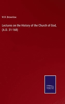 Lectures on the History of the Church of God, (A.D. 31-168) 1