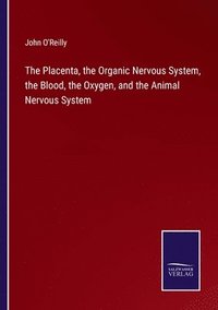 bokomslag The Placenta, the Organic Nervous System, the Blood, the Oxygen, and the Animal Nervous System
