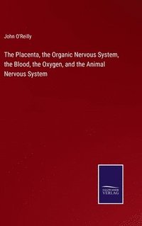 bokomslag The Placenta, the Organic Nervous System, the Blood, the Oxygen, and the Animal Nervous System