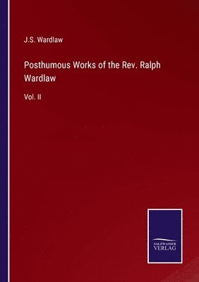 Posthumous Works of the Rev. Ralph Wardlaw 1