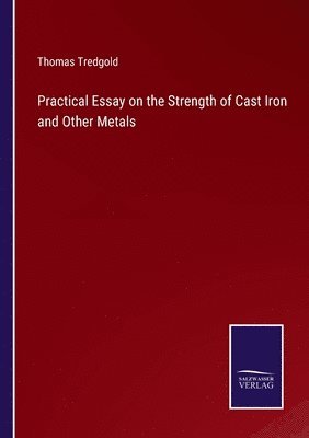 Practical Essay on the Strength of Cast Iron and Other Metals 1