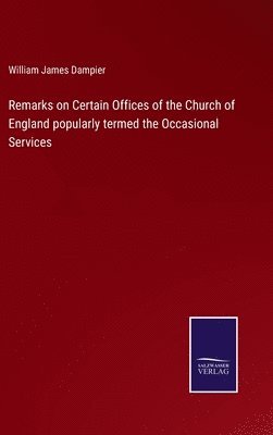 Remarks on Certain Offices of the Church of England popularly termed the Occasional Services 1