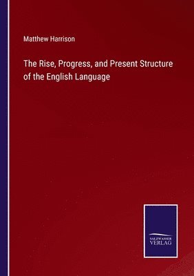 bokomslag The Rise, Progress, and Present Structure of the English Language