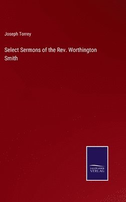 Joseph Torrey - Select Sermons of the Rev. Worthington Smith, Inbunden