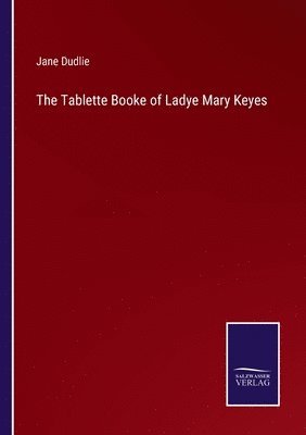 The Tablette Booke of Ladye Mary Keyes 1