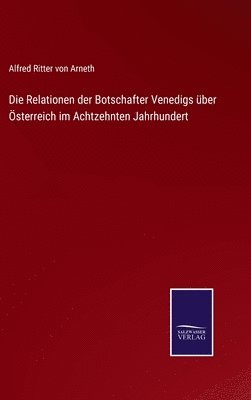 bokomslag Die Relationen der Botschafter Venedigs ber sterreich im Achtzehnten Jahrhundert