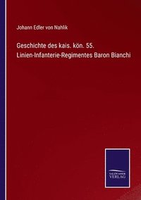 bokomslag Geschichte des kais. kn. 55. Linien-Infanterie-Regimentes Baron Bianchi