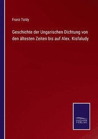 bokomslag Geschichte der Ungarischen Dichtung von den ltesten Zeiten bis auf Alex. Kisfaludy