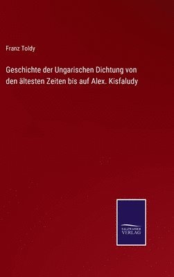 bokomslag Geschichte der Ungarischen Dichtung von den ltesten Zeiten bis auf Alex. Kisfaludy