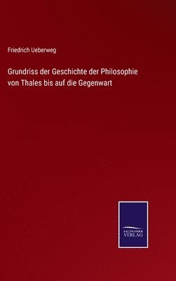 Grundriss der Geschichte der Philosophie von Thales bis auf die Gegenwart