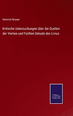 Kritische Untersuchungen über die Quellen der Vierten und Fünften Dekade des Livius
