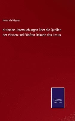 Kritische Untersuchungen ber die Quellen der Vierten und Fnften Dekade des Livius 1