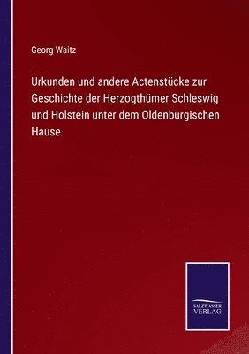 Urkunden und andere Actenstcke zur Geschichte der Herzogthmer Schleswig und Holstein unter dem Oldenburgischen Hause 1