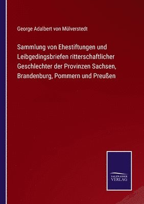 George Adalbert Von Mülverstedt, George Adalbert von Mülverstedt - Sammlung von Ehestiftungen und Leibgedingsbriefen ritterschaftlicher Geschlechter der Provinzen Sachsen, Brandenburg, Pommern und Preußen, Häftad