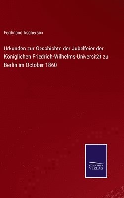 Urkunden zur Geschichte der Jubelfeier der Kniglichen Friedrich-Wilhelms-Universitt zu Berlin im October 1860 1