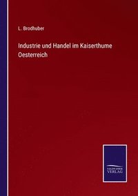 bokomslag Industrie und Handel im Kaiserthume Oesterreich