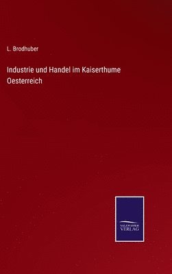 bokomslag Industrie und Handel im Kaiserthume Oesterreich