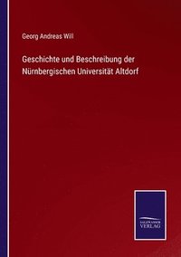 bokomslag Geschichte und Beschreibung der Nrnbergischen Universitt Altdorf