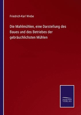 Die Mahlmhlen, eine Darstellung des Baues und des Betriebes der gebruchlichsten Mhlen 1