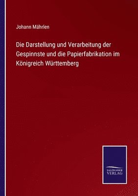 Die Darstellung und Verarbeitung der Gespinnste und die Papierfabrikation im Knigreich Wrttemberg 1