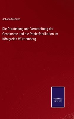Die Darstellung und Verarbeitung der Gespinnste und die Papierfabrikation im Knigreich Wrttemberg 1