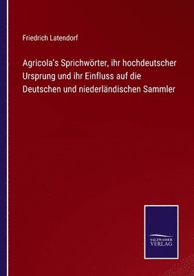 bokomslag Agricola's Sprichwrter, ihr hochdeutscher Ursprung und ihr Einfluss auf die Deutschen und niederlndischen Sammler