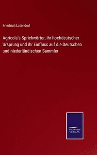 bokomslag Agricola's Sprichwrter, ihr hochdeutscher Ursprung und ihr Einfluss auf die Deutschen und niederlndischen Sammler