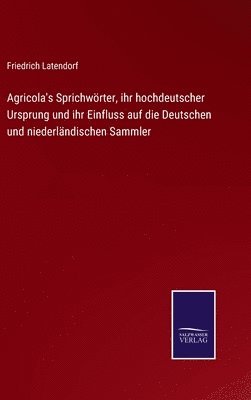Friedrich Latendorf - Agricola's Sprichwörter, ihr hochdeutscher Ursprung und ihr Einfluss auf die Deutschen und niederländischen Sammler, Inbunden