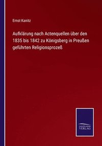 bokomslag Aufklrung nach Actenquellen ber den 1835 bis 1842 zu Knigsberg in Preuen gefhrten Religionsproze