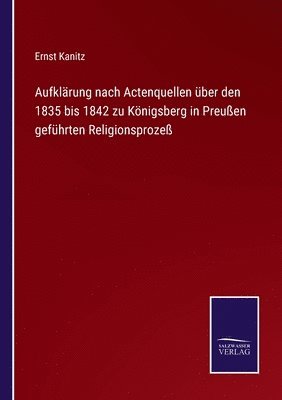 Aufklrung nach Actenquellen ber den 1835 bis 1842 zu Knigsberg in Preuen gefhrten Religionsproze 1