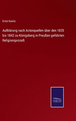 Aufklrung nach Actenquellen ber den 1835 bis 1842 zu Knigsberg in Preuen gefhrten Religionsproze 1
