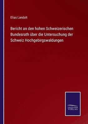 Bericht an den hohen Schweizerischen Bundesrath ber die Untersuchung der Schweiz Hochgebirgswaldungen 1