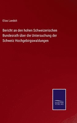 bokomslag Bericht an den hohen Schweizerischen Bundesrath ber die Untersuchung der Schweiz Hochgebirgswaldungen