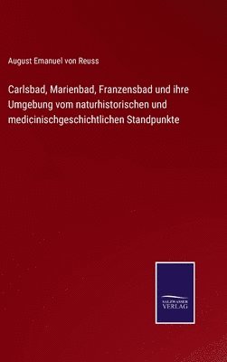 bokomslag Carlsbad, Marienbad, Franzensbad und ihre Umgebung vom naturhistorischen und medicinischgeschichtlichen Standpunkte