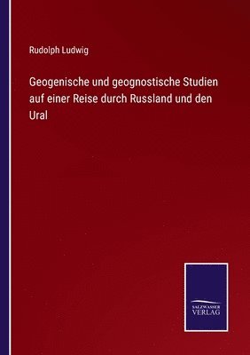 Geogenische und geognostische Studien auf einer Reise durch Russland und den Ural