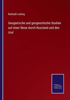 Geogenische und geognostische Studien auf einer Reise durch Russland und den Ural 1