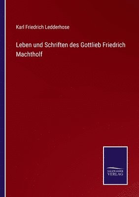 Karl Friedrich Ledderhose - Leben und Schriften des Gottlieb Friedrich Machtholf, Häftad