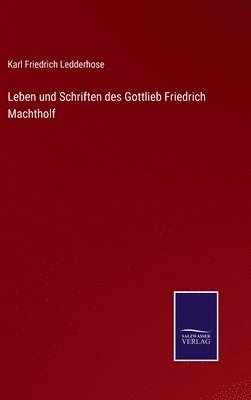 bokomslag Leben und Schriften des Gottlieb Friedrich Machtholf