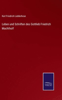 Karl Friedrich Ledderhose - Leben und Schriften des Gottlieb Friedrich Machtholf, Inbunden