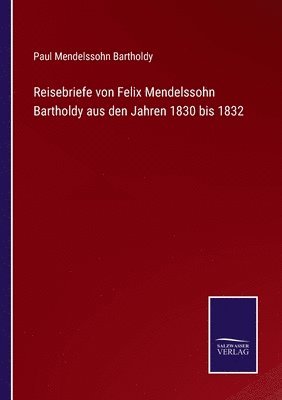 Reisebriefe von Felix Mendelssohn Bartholdy aus den Jahren 1830 bis 1832 1