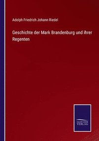 bokomslag Geschichte der Mark Brandenburg und ihrer Regenten