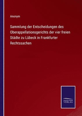 Sammlung der Entscheidungen des Oberappellationsgerichts der vier freien Stdte zu Lbeck in Frankfurter Rechtssachen 1