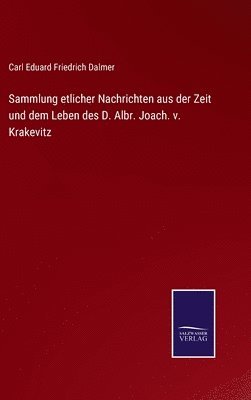 Sammlung etlicher Nachrichten aus der Zeit und dem Leben des D. Albr. Joach. v. Krakevitz 1