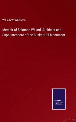 Memoir of Salomon Willard, Architect and Superintendent of the Bunker Hill Monument 1