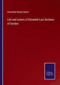 bokomslag Life and Letters of Elisabeth Last Duchess of Gordon
