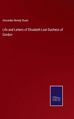 bokomslag Life and Letters of Elisabeth Last Duchess of Gordon