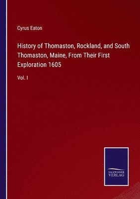 History of Thomaston, Rockland, and South Thomaston, Maine, From Their First Exploration 1605