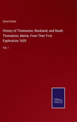 History of Thomaston, Rockland, and South Thomaston, Maine, From Their First Exploration 1605 1